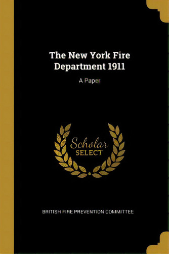 The New York Fire Department 1911: A Paper, De Fire Prevention Committee, British. Editorial Wentworth Pr, Tapa Blanda En Inglés