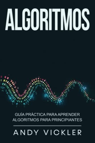 Libro: Algoritmos: Guía Práctica Para Aprender Algoritmos Pa