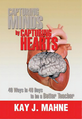Capturing Minds By Capturing Hearts: 40 Ways In 40 Days To Be A Better Teacher, De Mahne, Kay J.. Editorial Authorhouse, Tapa Dura En Inglés