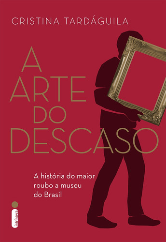 A arte do descaso: A história do maior roubo a museu do Brasil, de Tardáguila, Cristina. Editora Intrínseca Ltda., capa mole em português, 2016