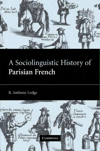 A Sociolinguistic History Of Parisian French, De R. Anthony Lodge. Editorial Cambridge University Press, Tapa Blanda En Inglés