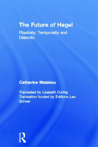 The Future Of Hegel: Plasticity, Temporality And Dialectic, De Malabou, Catherine., Vol. 1. Editorial Routledge, Tapa Dura En Inglés