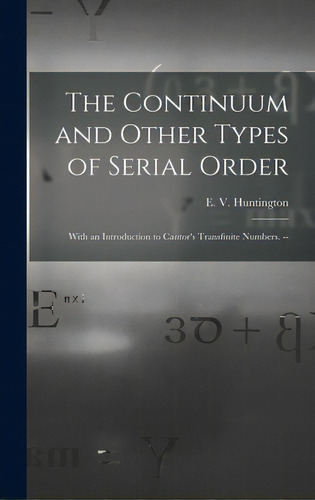 The Continuum And Other Types Of Serial Order; With An Introduction To Cantor's Transfinite Numbe..., De Huntington, E. V. (edward Vermilye). Editorial Hassell Street Pr, Tapa Dura En Inglés
