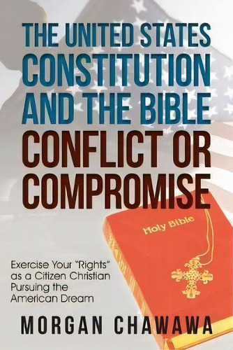 The United States Constitution And The Bible Conflict Or Compromise : Exercise Your Rights As A C..., De Morgan Chawawa. Editorial Westbow Press, Tapa Blanda En Inglés