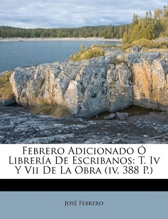 Libro Febrero Adicionado Librer A De Escribanos : T. Iv Y...