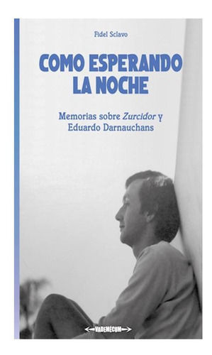 Como Esperando La Noche: (memorias Sobre Zurcidor Y Eduardo Darnauchans), De Fidel Sclavo. Editorial Vademécum, Edición 1 En Español