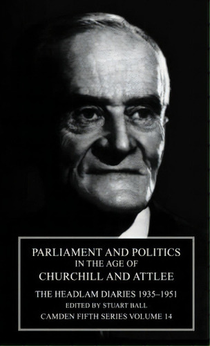 Camden Fifth Series: Parliament And Politics In The Age Of Churchill And Attlee: The Headlam Diar..., De Stuart Ball. Editorial Cambridge University Press, Tapa Dura En Inglés
