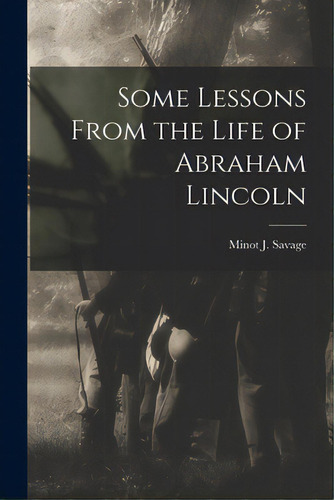 Some Lessons From The Life Of Abraham Lincoln, De Savage, Minot J. (minot Judson) 1841. Editorial Legare Street Pr, Tapa Blanda En Inglés