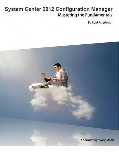 System Center 2012 Configuration Manager : Mastering The Fundamentals, De Kent Agerlund., Vol. 1. Editorial Deployment Artist Ab, Tapa Blanda En Inglés