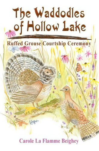 The Waddodles Of Hollow Lake : Ruffed Grouse Courtship Ceremony, De Carole La Flamme Beighey. Editorial Authorhouse, Tapa Blanda En Inglés