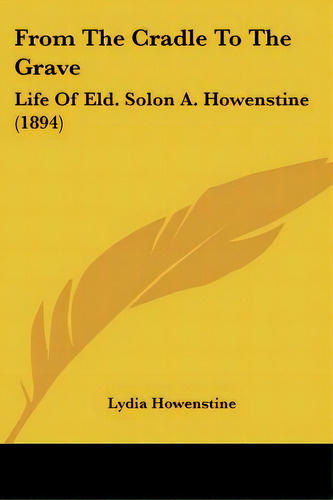 From The Cradle To The Grave: Life Of Eld. Solon A. Howenstine (1894), De Howenstine, Lydia. Editorial Kessinger Pub Llc, Tapa Blanda En Inglés