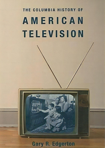 The Columbia History Of American Television, De Gary R. Edgerton., Vol. 1. Editorial Columbia University Press, Tapa Blanda En Inglés