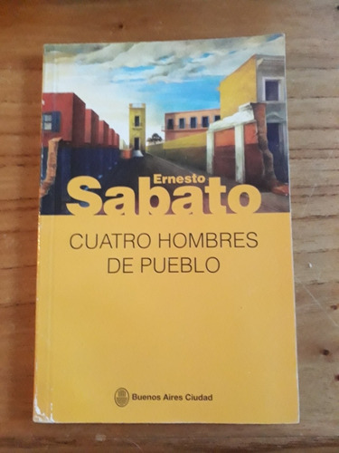 Ernesto Sábato. Cuatro Hombres De Pueblo. 4 Relatos. 