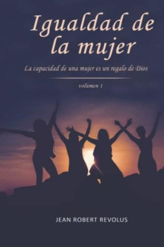 Igualdad De La Mujer: La Capacidad De Una Mujer Es Un Don De Dios (spanish Edition), De Revolus, Jean Robert. Editorial Oem, Tapa Dura En Español