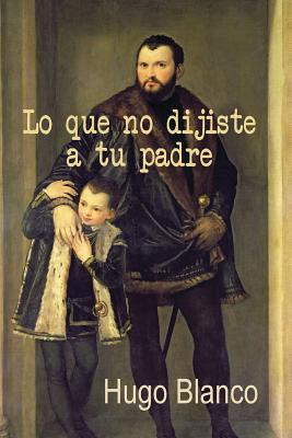 Libro Lo Que No Dijiste A Tu Padre - Blanco, Hugo