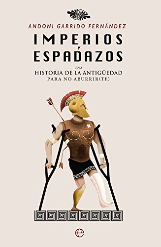 Imperios Y Espadazos: Una Historia De La Antigüedad Para No