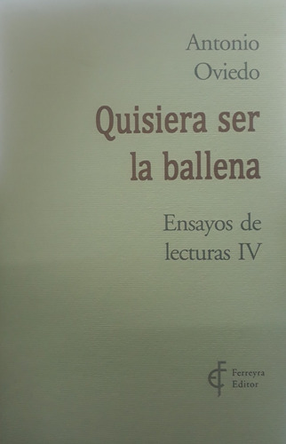 Quisiera Ser La Ballena: Ensayo De Lecturas Iv, De Oviedo Antonio. Serie N/a, Vol. Volumen Unico. Editorial Ferreyra Editor, Tapa Blanda, Edición 1 En Español