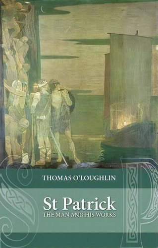 Saint Patrick: The Man And His Works, De Professor Thomas O'loughlin., Vol. 1. Editorial Spck Publishing, Tapa Blanda En Inglés