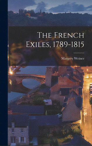 The French Exiles, 1789-1815, De Weiner, Margery. Editorial Hassell Street Pr, Tapa Dura En Inglés