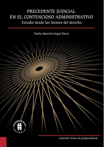 Precedente Judicial En El Contencioso Administrativo: Estudio Desde Las Fuentes Del Derecho, De Paola Marcela Iregui Parra. Editorial Universidad Del Rosario-uros, Tapa Blanda, Edición 2016 En Español