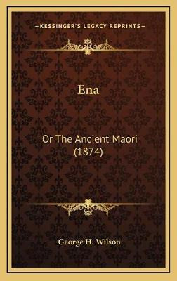 Libro Ena : Or The Ancient Maori (1874) - George H Wilson
