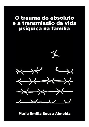 O Trauma Do Absoluto E A Transmissão Da Vida Psíquica Na Família, De Maria Emília Sousa Almeida. Série Não Aplicável, Vol. 1. Editora Clube De Autores, Capa Mole, Edição 1 Em Português, 2010