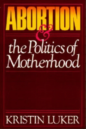 Abortion And The Politics Of Motherhood, De Kristin Luker. Editorial University Of California Press, Tapa Blanda En Inglés