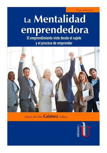 La Mentalidad Emprendedora. El Emprendimiento, De María Del Pilar Gómez Vallejo. Editorial Ediciones De La U, Tapa Blanda En Español, 2019
