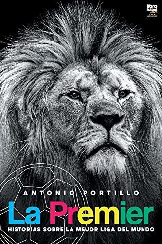 La Premier - Historias Sobre La Mejor Liga Del Mundo, De Antonio Portillo. Editorial Librofutbol En Español