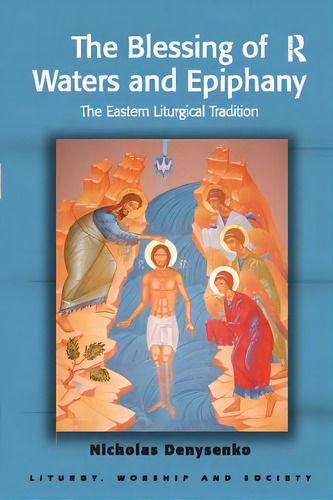The Blessing Of Waters And Epiphany: The Eastern Liturgical Tradition, De Denysenko, Nicholas E.., Vol. 1. Editorial Routledge, Tapa Blanda En Inglés