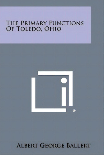 The Primary Functions Of Toledo, Ohio, De Ballert, Albert George. Editorial Literary Licensing Llc, Tapa Blanda En Inglés
