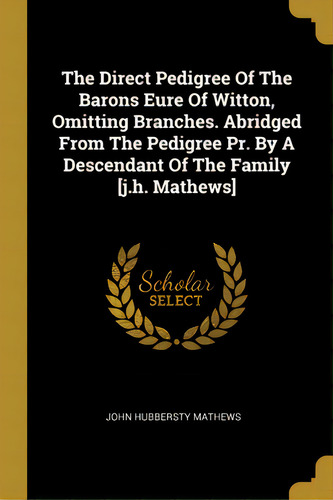 The Direct Pedigree Of The Barons Eure Of Witton, Omitting Branches. Abridged From The Pedigree P..., De Mathews, John Hubbersty. Editorial Wentworth Pr, Tapa Blanda En Inglés