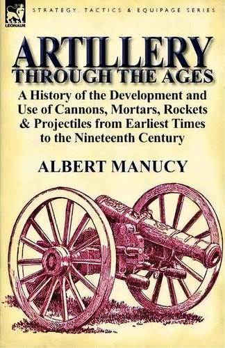 Artillery Through The Ages, De Albert Manucy. Editorial Leonaur Ltd, Tapa Blanda En Inglés