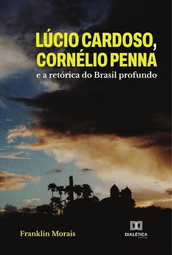 Lúcio Cardoso, Cornélio Penna e a retórica do Brasil profundo, de Franklin Morais. Editorial Dialética, tapa blanda en portugués, 2021