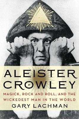 Aleister Crowley : Magick, Rock And Roll, And The Wickede...