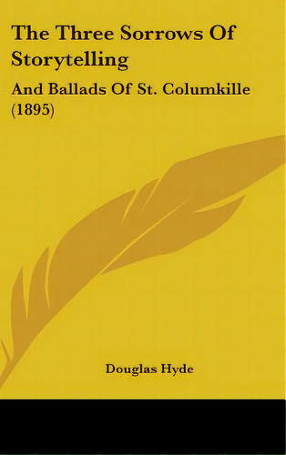 The Three Sorrows Of Storytelling: And Ballads Of St. Columkille (1895), De Hyde, Douglas. Editorial Kessinger Pub Llc, Tapa Dura En Inglés