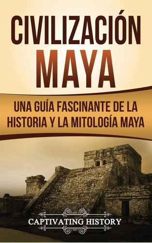 Libro: Civilización Maya: Una Guía Fascinante Historia