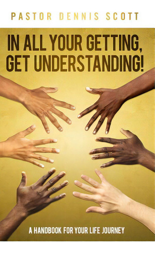In All Your Getting, Get Understanding!: A Handbook For Your Life Journey, De Scott, Dennis. Editorial Lightning Source Inc, Tapa Blanda En Inglés