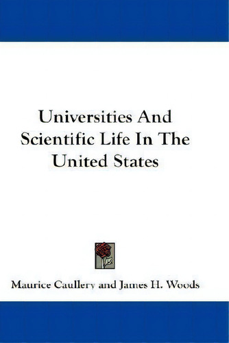 Universities And Scientific Life In The United States, De Maurice Caullery., Vol. 1. Editorial Kessinger Publishing Co, Tapa Blanda En Inglés