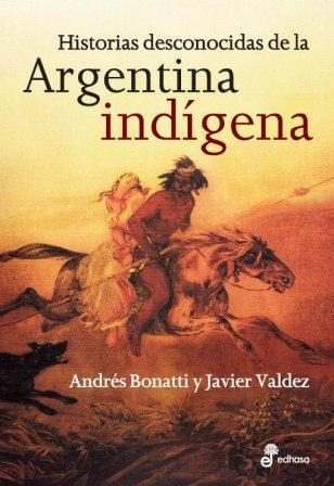 Libro Historias Desconocidas De La Argentina Indigena - Bona