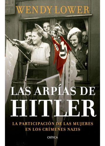 Las Arpías De Hitler, De Wendy Lower. Editorial Crítica, Tapa Blanda En Español, 2014