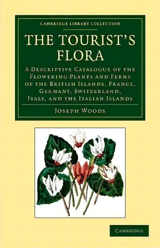 Cambridge Library Collection - Botany And Horticulture: The Tourist's Flora: A Descriptive Catalo..., De Jospeh Woods. Editorial Cambridge University Press, Tapa Blanda En Inglés