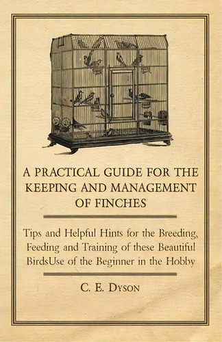 A Practical Guide For The Keeping And Management Of Finches - Tips And Helpful Hints For The Bree..., De C. E. Dyson. Editorial Read Books, Tapa Blanda En Inglés, 2011