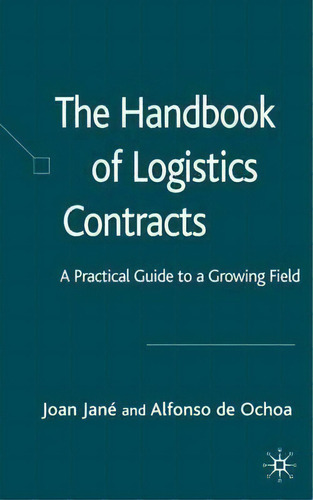 The Handbook Of Logistics Contracts: A Practical Guide To A Growing Field, De Joan Jane., Vol. 1. Editorial Palgrave Usa, Tapa Dura En Inglés
