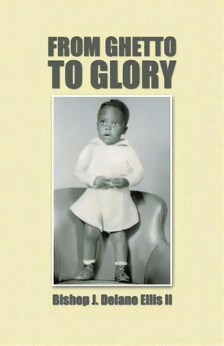 From Ghetto To Glory, De Ellis, Bishop J. Delano, Ii. Editorial Authorhouse, Tapa Blanda En Inglés