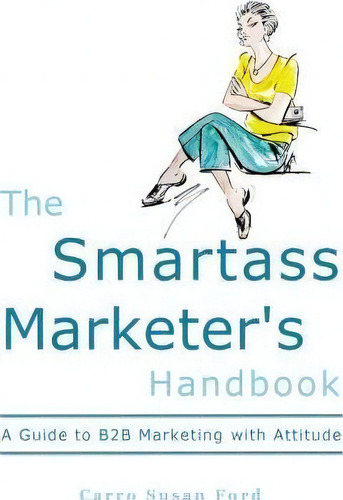 The Smartass Marketer's Handbook, De Carro Susan Ford. Editorial Carro Ford Communications Llc, Tapa Blanda En Inglés