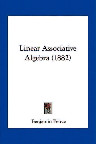 Linear Associative Algebra (1882), De Benjamin Peirce. Editorial Kessinger Publishing, Tapa Blanda En Inglés