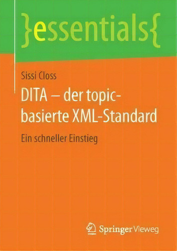 Dita - Der Topic-basierte Xml-standard : Ein Schneller Einstieg: Ein Schneller Einstieg, De Sissi Closs. Essentials, Vol. 1. Editorial Springer Vieweg, Tapa Blanda En Alemán
