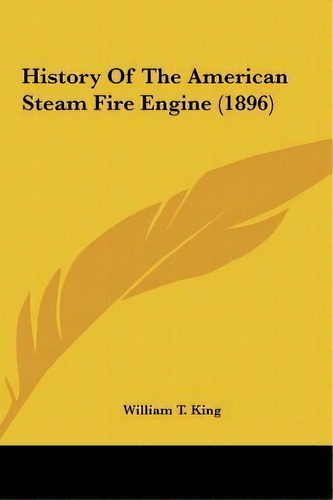 History Of The American Steam Fire Engine (1896), De William T King. Editorial Kessinger Publishing, Tapa Dura En Inglés