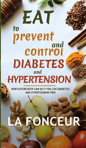 Eat To Prevent And Control Diabetes And Hypertension: How Superfoods Can Help You Live Diabetes A..., De Fonceur, La. Editorial Blurb Inc, Tapa Dura En Inglés